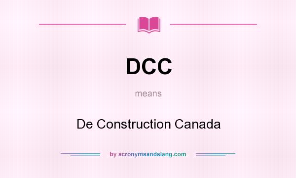 What does DCC mean? It stands for De Construction Canada