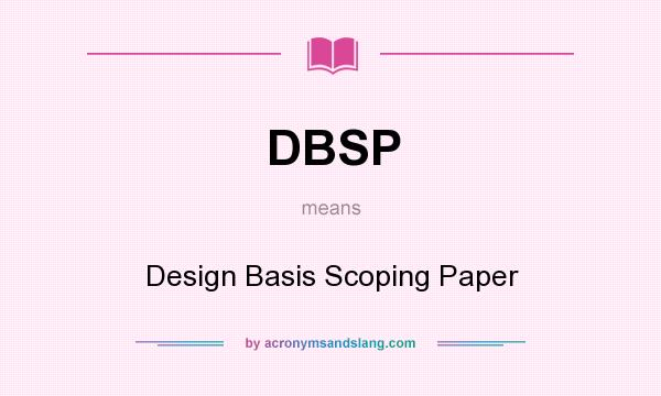 What does DBSP mean? It stands for Design Basis Scoping Paper