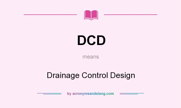 What does DCD mean? It stands for Drainage Control Design