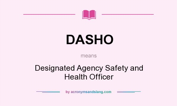 What does DASHO mean? It stands for Designated Agency Safety and Health Officer