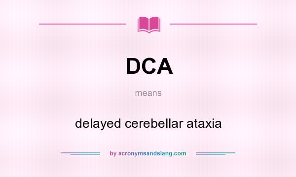 What does DCA mean? It stands for delayed cerebellar ataxia