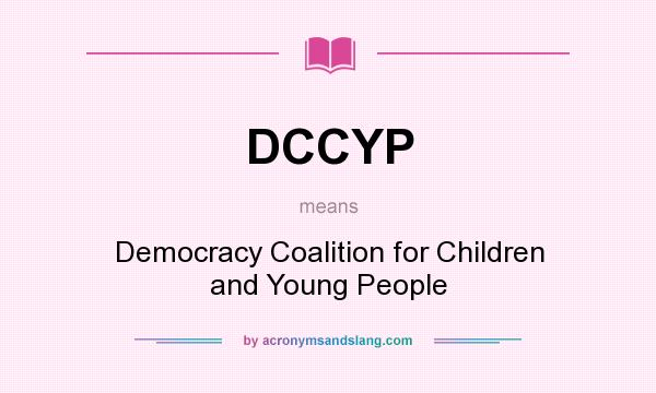 What does DCCYP mean? It stands for Democracy Coalition for Children and Young People