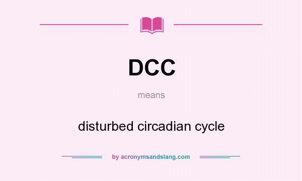 What does DCC mean? It stands for disturbed circadian cycle