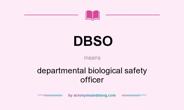 What does DBSO mean? It stands for departmental biological safety officer