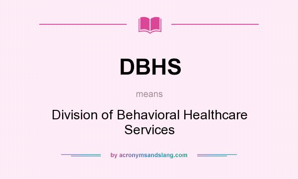 What does DBHS mean? It stands for Division of Behavioral Healthcare Services