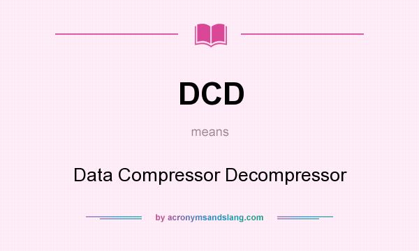 What does DCD mean? It stands for Data Compressor Decompressor