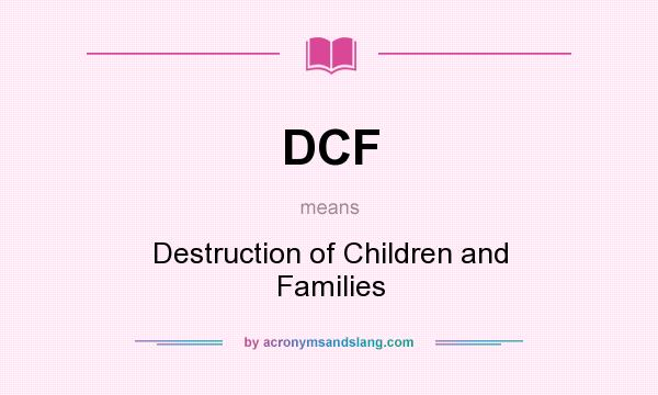 What does DCF mean? It stands for Destruction of Children and Families