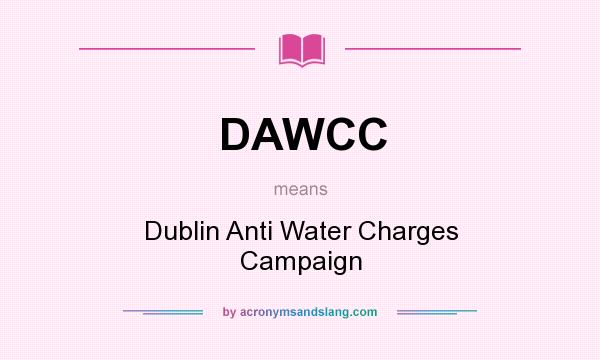 What does DAWCC mean? It stands for Dublin Anti Water Charges Campaign