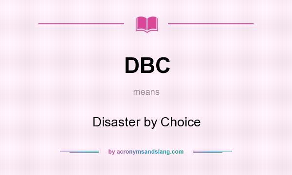 What does DBC mean? It stands for Disaster by Choice