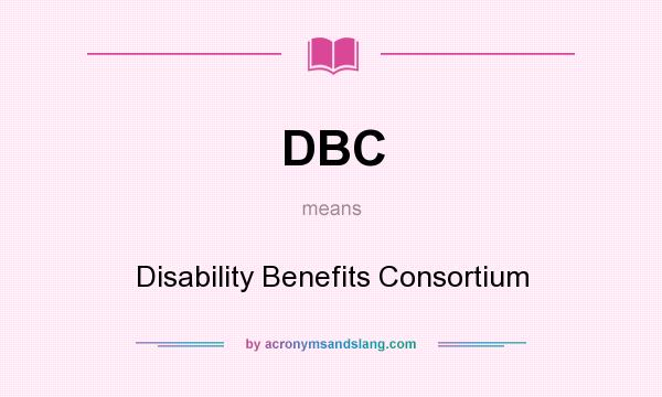 What does DBC mean? It stands for Disability Benefits Consortium