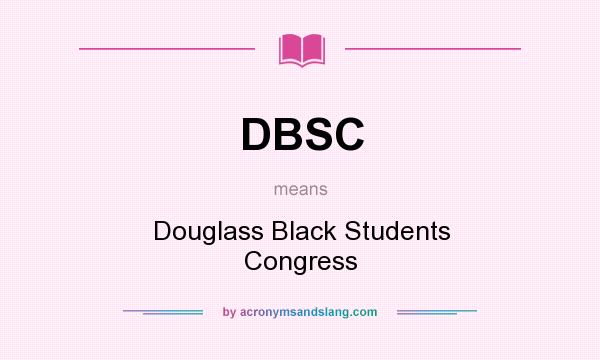 What does DBSC mean? It stands for Douglass Black Students Congress
