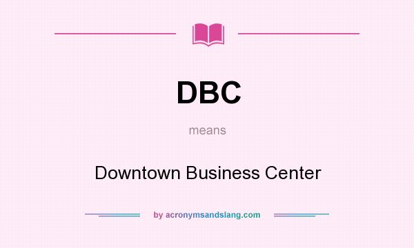 What does DBC mean? It stands for Downtown Business Center