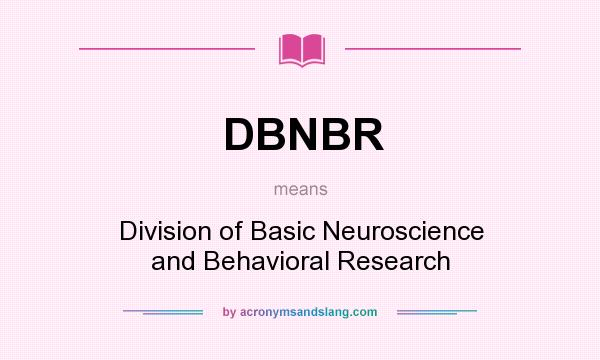 What does DBNBR mean? It stands for Division of Basic Neuroscience and Behavioral Research