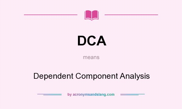 What does DCA mean? It stands for Dependent Component Analysis