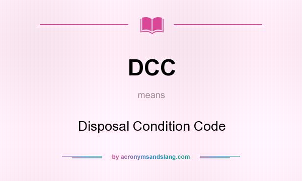 What does DCC mean? It stands for Disposal Condition Code