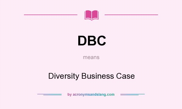 What does DBC mean? It stands for Diversity Business Case