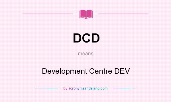 What does DCD mean? It stands for Development Centre DEV