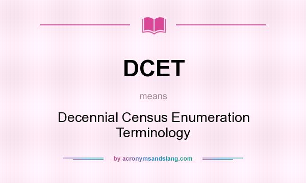 What does DCET mean? It stands for Decennial Census Enumeration Terminology
