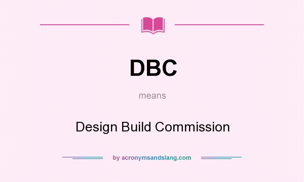 What does DBC mean? It stands for Design Build Commission