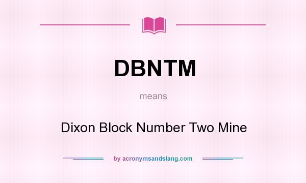 What does DBNTM mean? It stands for Dixon Block Number Two Mine
