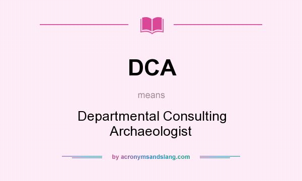 What does DCA mean? It stands for Departmental Consulting Archaeologist