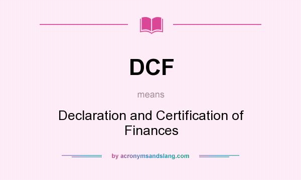 What does DCF mean? It stands for Declaration and Certification of Finances