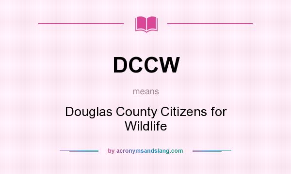 What does DCCW mean? It stands for Douglas County Citizens for Wildlife
