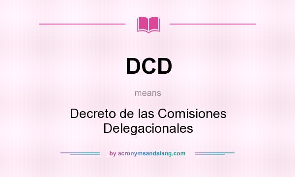 What does DCD mean? It stands for Decreto de las Comisiones Delegacionales