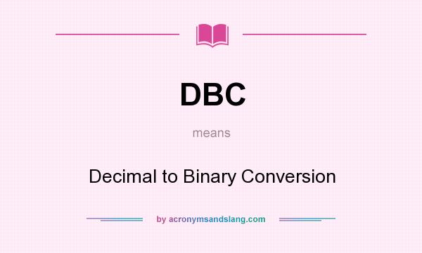 What does DBC mean? It stands for Decimal to Binary Conversion