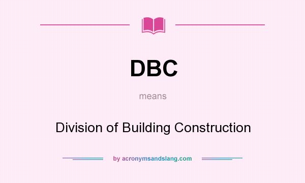 What does DBC mean? It stands for Division of Building Construction