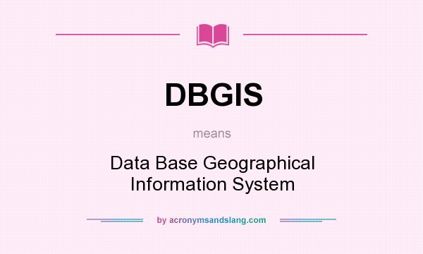 What does DBGIS mean? It stands for Data Base Geographical Information System