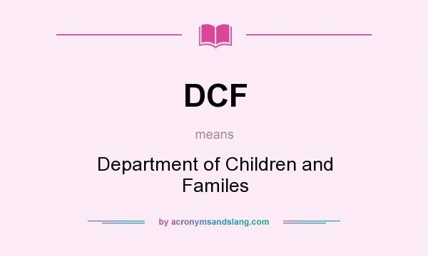 What does DCF mean? It stands for Department of Children and Familes