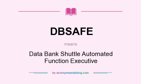 What does DBSAFE mean? It stands for Data Bank Shuttle Automated Function Executive