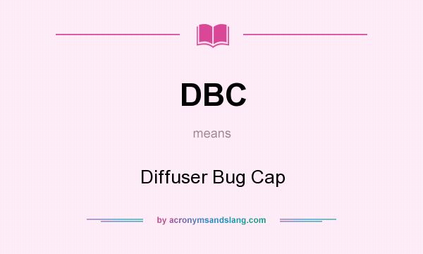 What does DBC mean? It stands for Diffuser Bug Cap