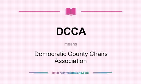 What does DCCA mean? It stands for Democratic County Chairs Association