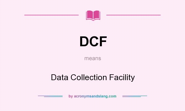 What does DCF mean? It stands for Data Collection Facility