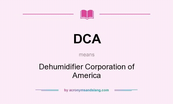 What does DCA mean? It stands for Dehumidifier Corporation of America