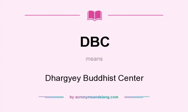 What does DBC mean? It stands for Dhargyey Buddhist Center