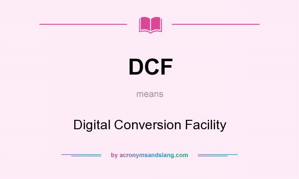 What does DCF mean? It stands for Digital Conversion Facility