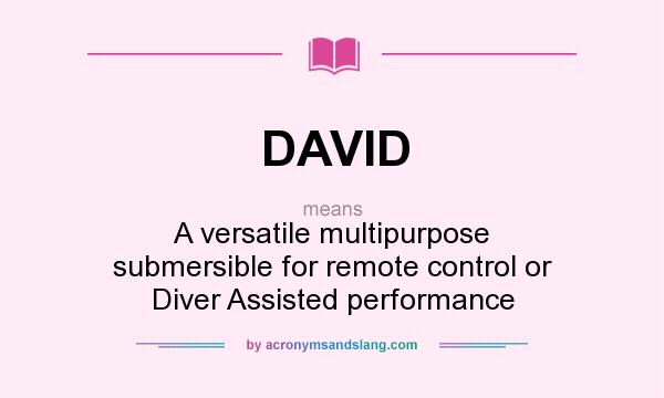 What does DAVID mean? It stands for A versatile multipurpose submersible for remote control or Diver Assisted performance