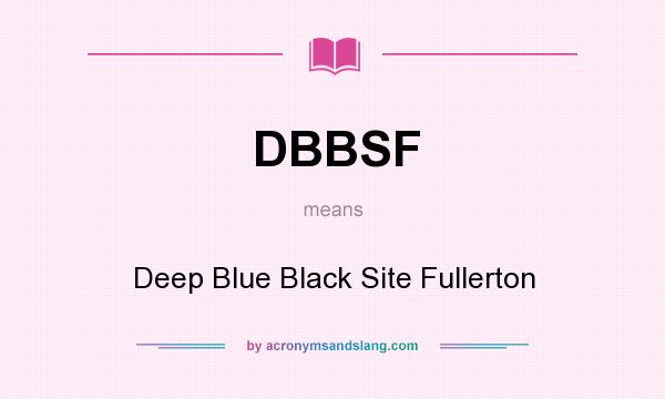 What does DBBSF mean? It stands for Deep Blue Black Site Fullerton