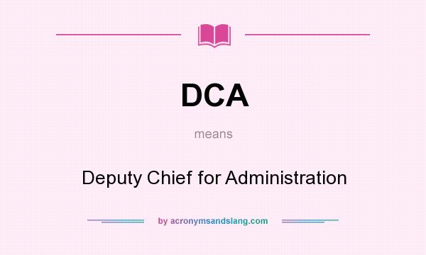What does DCA mean? It stands for Deputy Chief for Administration
