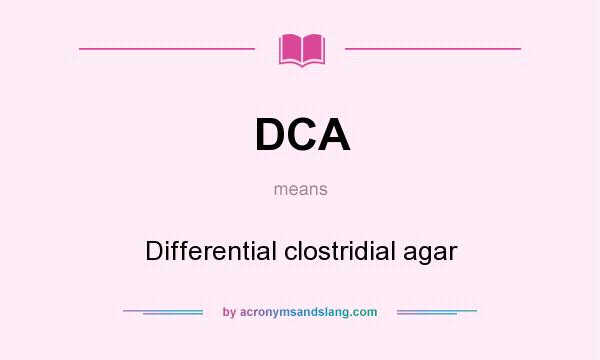 What does DCA mean? It stands for Differential clostridial agar