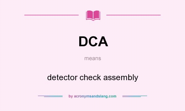 What does DCA mean? It stands for detector check assembly