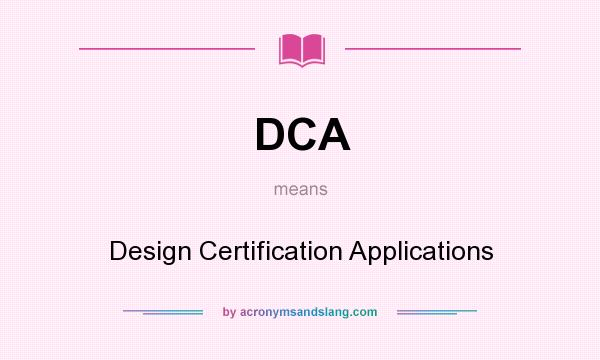 What does DCA mean? It stands for Design Certification Applications