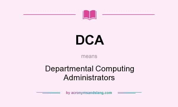 What does DCA mean? It stands for Departmental Computing Administrators