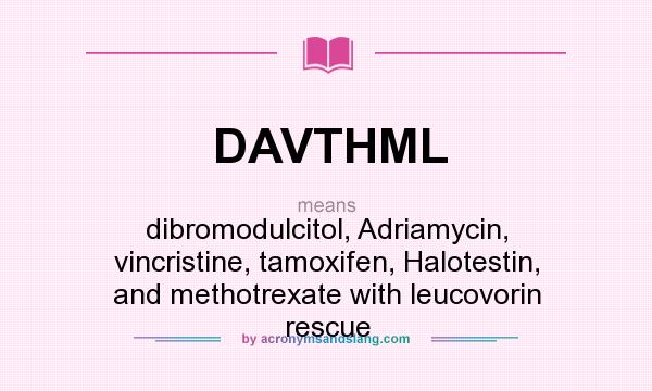 What does DAVTHML mean? It stands for dibromodulcitol, Adriamycin, vincristine, tamoxifen, Halotestin, and methotrexate with leucovorin rescue