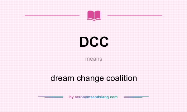 What does DCC mean? It stands for dream change coalition