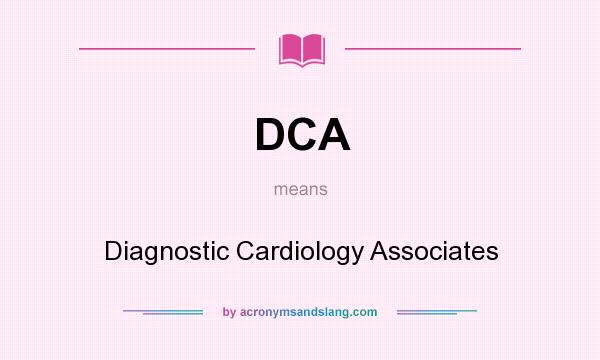 What does DCA mean? It stands for Diagnostic Cardiology Associates