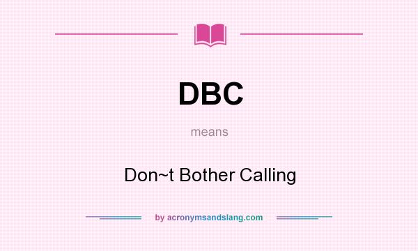 What does DBC mean? It stands for Don~t Bother Calling